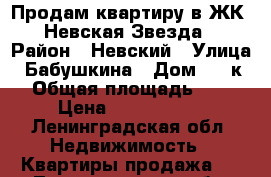 Продам квартиру в ЖК “ Невская Звезда“ › Район ­ Невский › Улица ­ Бабушкина › Дом ­ 82к2 › Общая площадь ­ 39 › Цена ­ 4 150 000 - Ленинградская обл. Недвижимость » Квартиры продажа   . Ленинградская обл.